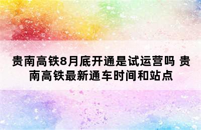 贵南高铁8月底开通是试运营吗 贵南高铁最新通车时间和站点